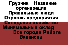 Грузчик › Название организации ­ Правильные люди › Отрасль предприятия ­ Складское хозяйство › Минимальный оклад ­ 29 000 - Все города Работа » Вакансии   